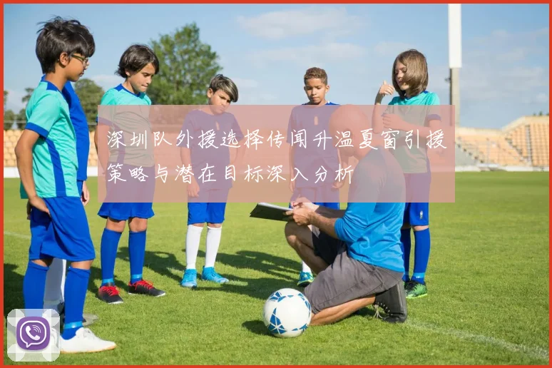 深圳队外援选择传闻升温夏窗引援策略与潜在目标深入分析